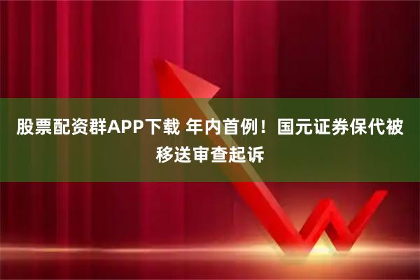 股票配资群APP下载 年内首例！国元证券保代被移送审查起诉