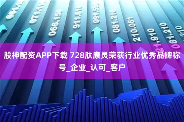 股神配资APP下载 728肽康灵荣获行业优秀品牌称号_企业_认可_客户