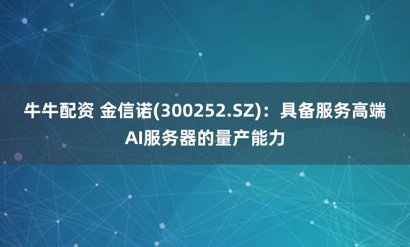 牛牛配资 金信诺(300252.SZ)：具备服务高端AI服务器的量产能力